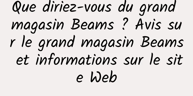 Que diriez-vous du grand magasin Beams ? Avis sur le grand magasin Beams et informations sur le site Web