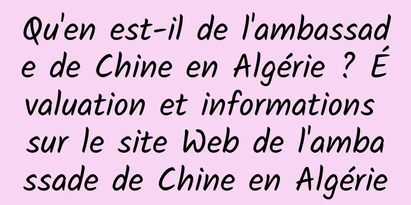 Qu'en est-il de l'ambassade de Chine en Algérie ? Évaluation et informations sur le site Web de l'ambassade de Chine en Algérie