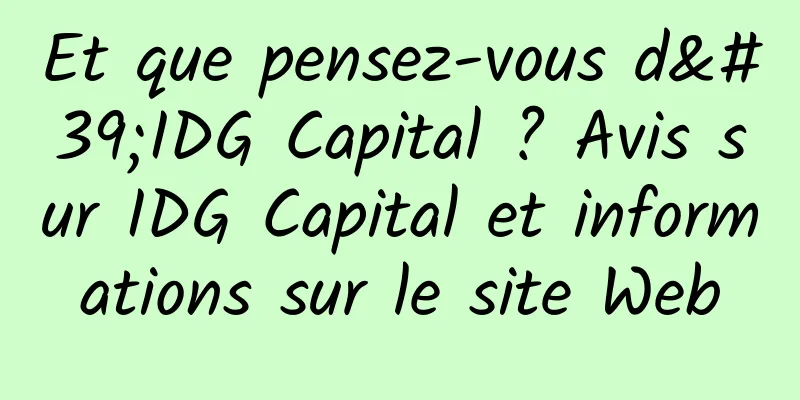 Et que pensez-vous d'IDG Capital ? Avis sur IDG Capital et informations sur le site Web