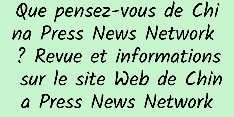 Que pensez-vous de China Press News Network ? Revue et informations sur le site Web de China Press News Network