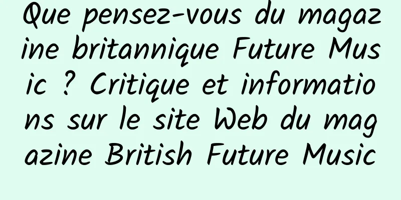 Que pensez-vous du magazine britannique Future Music ? Critique et informations sur le site Web du magazine British Future Music