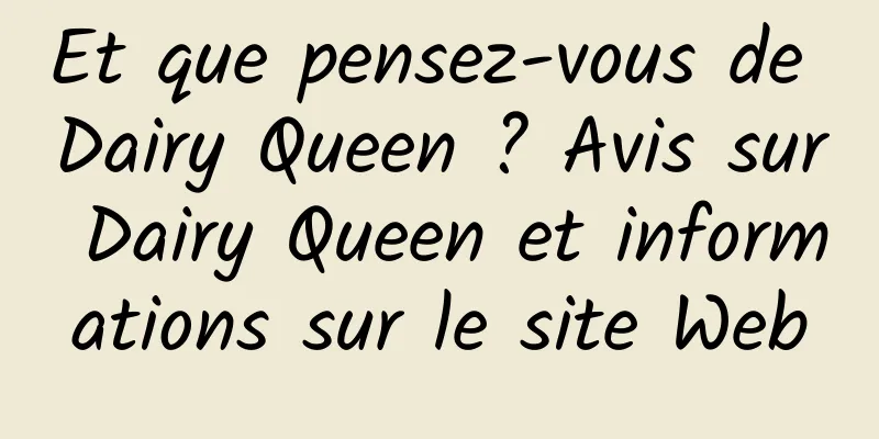 Et que pensez-vous de Dairy Queen ? Avis sur Dairy Queen et informations sur le site Web