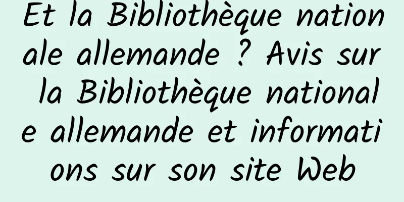 Et la Bibliothèque nationale allemande ? Avis sur la Bibliothèque nationale allemande et informations sur son site Web