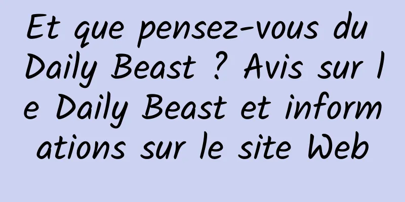 Et que pensez-vous du Daily Beast ? Avis sur le Daily Beast et informations sur le site Web