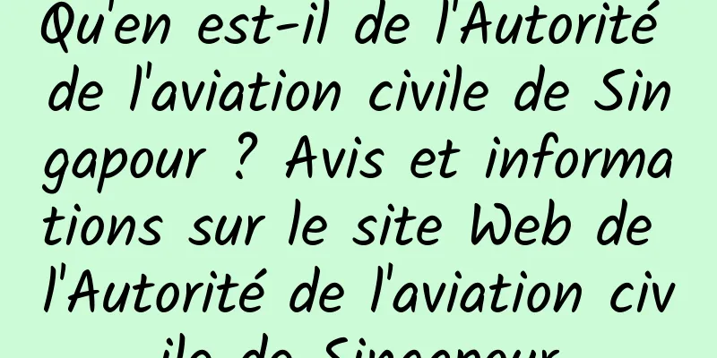 Qu'en est-il de l'Autorité de l'aviation civile de Singapour ? Avis et informations sur le site Web de l'Autorité de l'aviation civile de Singapour