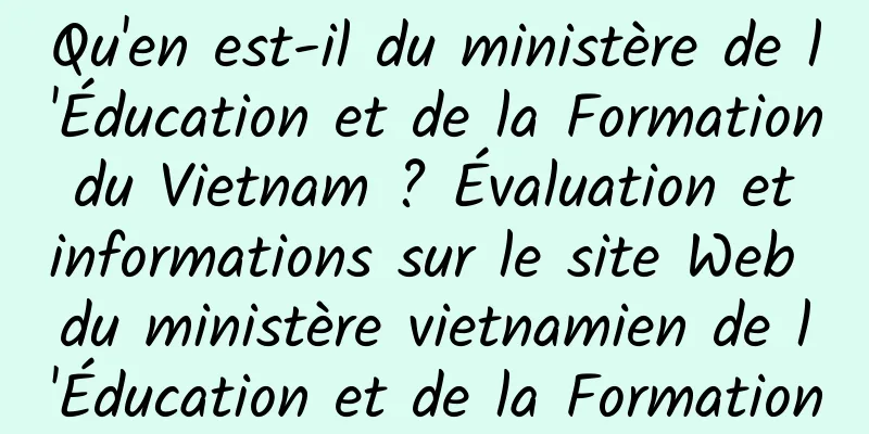 Qu'en est-il du ministère de l'Éducation et de la Formation du Vietnam ? Évaluation et informations sur le site Web du ministère vietnamien de l'Éducation et de la Formation