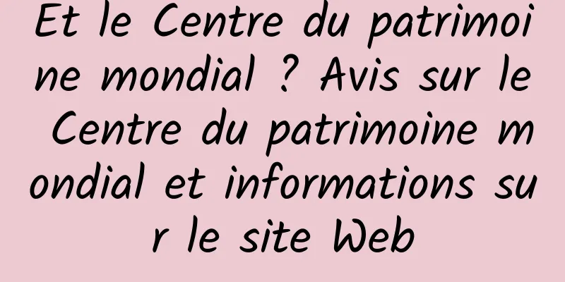 Et le Centre du patrimoine mondial ? Avis sur le Centre du patrimoine mondial et informations sur le site Web