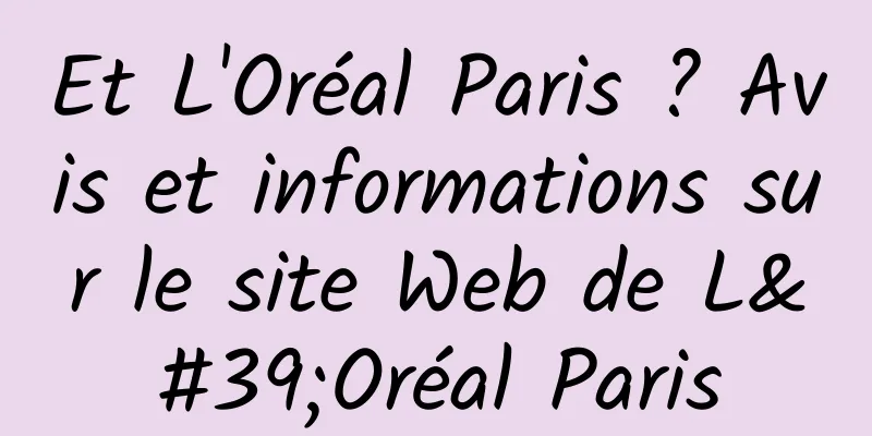 Et L'Oréal Paris ? Avis et informations sur le site Web de L'Oréal Paris