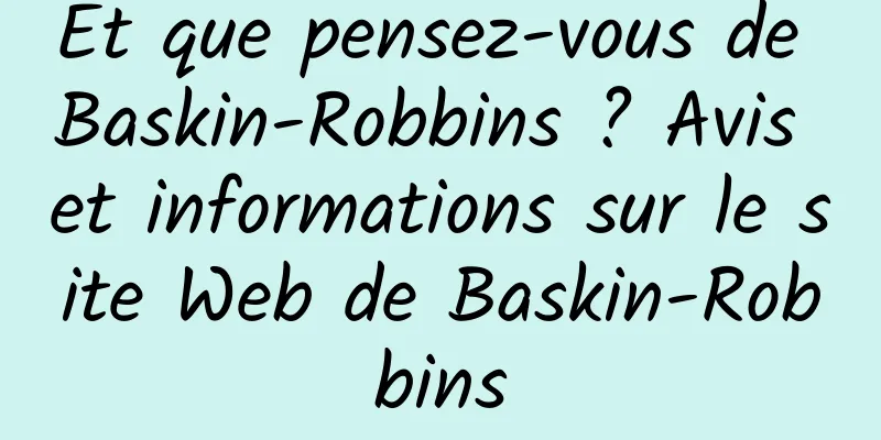 Et que pensez-vous de Baskin-Robbins ? Avis et informations sur le site Web de Baskin-Robbins