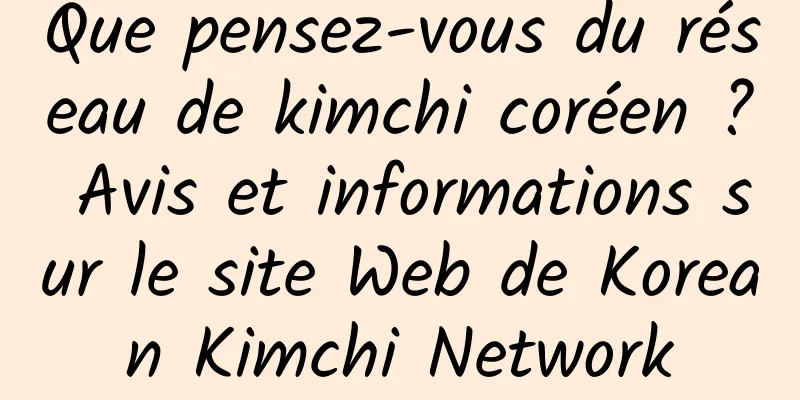 Que pensez-vous du réseau de kimchi coréen ? Avis et informations sur le site Web de Korean Kimchi Network