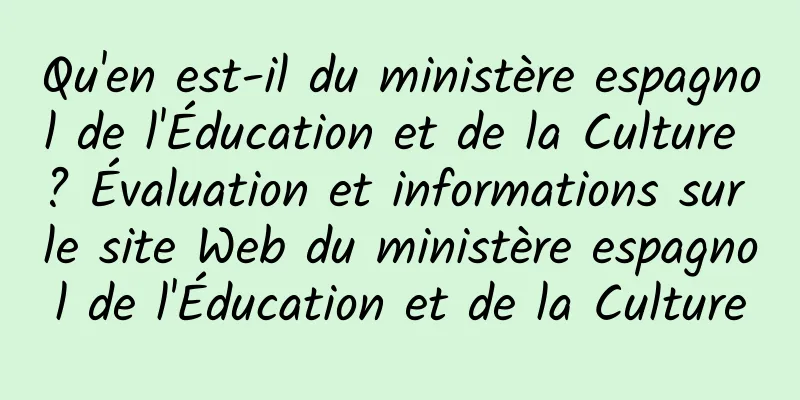 Qu'en est-il du ministère espagnol de l'Éducation et de la Culture ? Évaluation et informations sur le site Web du ministère espagnol de l'Éducation et de la Culture