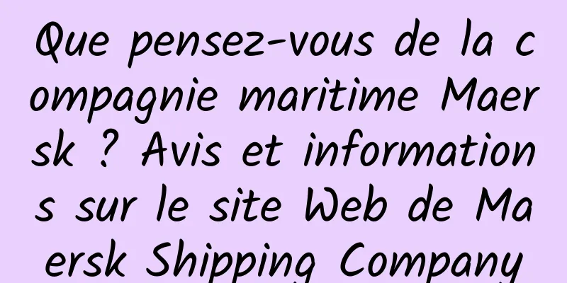 Que pensez-vous de la compagnie maritime Maersk ? Avis et informations sur le site Web de Maersk Shipping Company