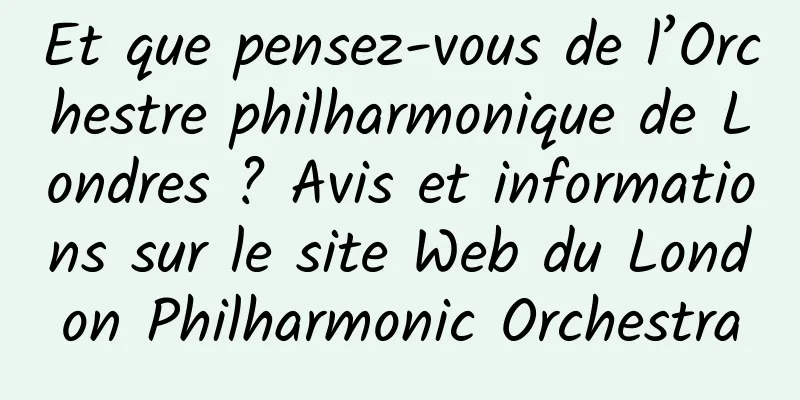 Et que pensez-vous de l’Orchestre philharmonique de Londres ? Avis et informations sur le site Web du London Philharmonic Orchestra