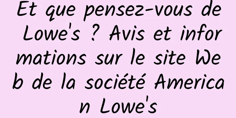 Et que pensez-vous de Lowe's ? Avis et informations sur le site Web de la société American Lowe's