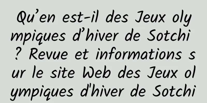 Qu’en est-il des Jeux olympiques d’hiver de Sotchi ? Revue et informations sur le site Web des Jeux olympiques d'hiver de Sotchi