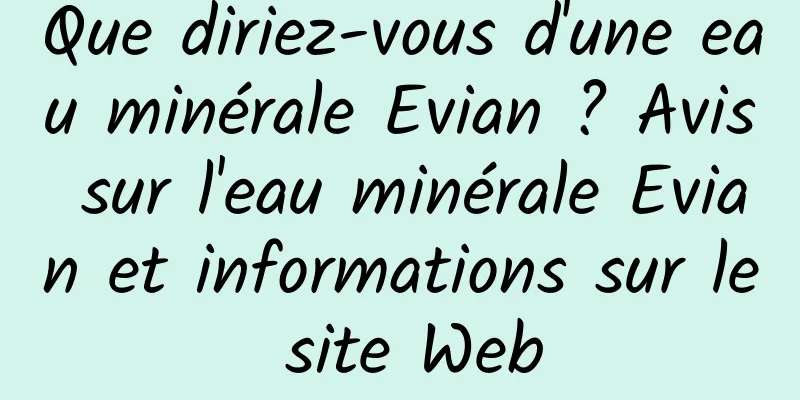 Que diriez-vous d'une eau minérale Evian ? Avis sur l'eau minérale Evian et informations sur le site Web