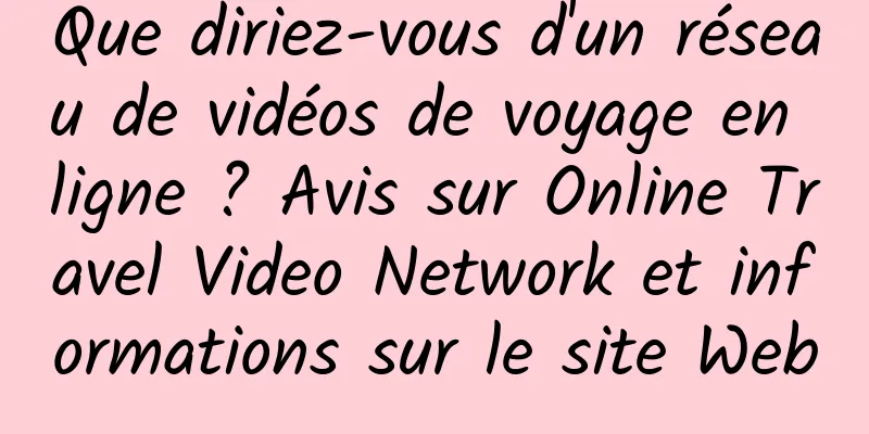 Que diriez-vous d'un réseau de vidéos de voyage en ligne ? Avis sur Online Travel Video Network et informations sur le site Web