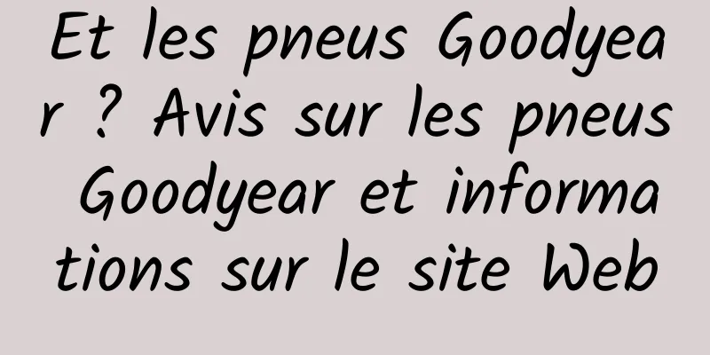 Et les pneus Goodyear ? Avis sur les pneus Goodyear et informations sur le site Web