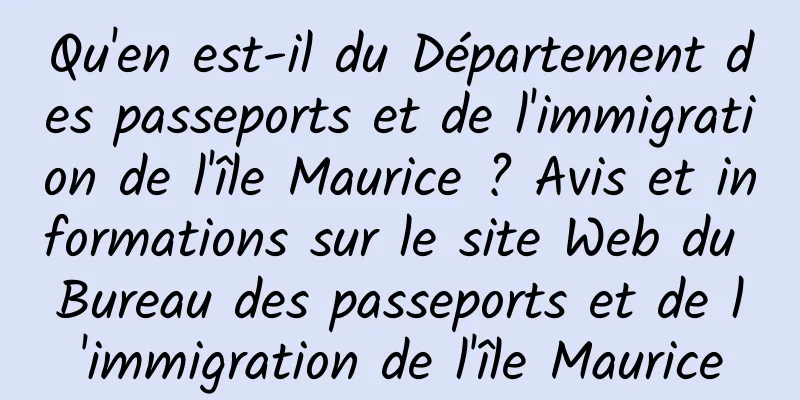 Qu'en est-il du Département des passeports et de l'immigration de l'île Maurice ? Avis et informations sur le site Web du Bureau des passeports et de l'immigration de l'île Maurice