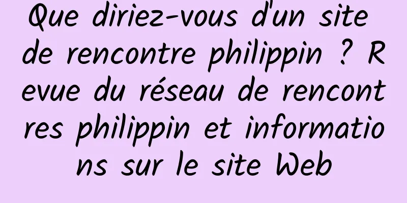 Que diriez-vous d'un site de rencontre philippin ? Revue du réseau de rencontres philippin et informations sur le site Web