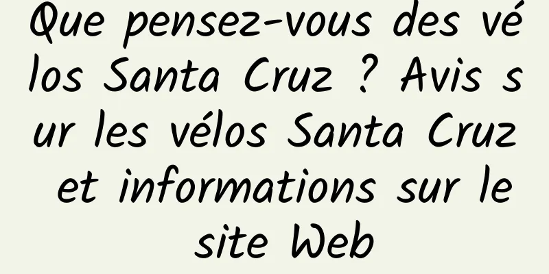 Que pensez-vous des vélos Santa Cruz ? Avis sur les vélos Santa Cruz et informations sur le site Web