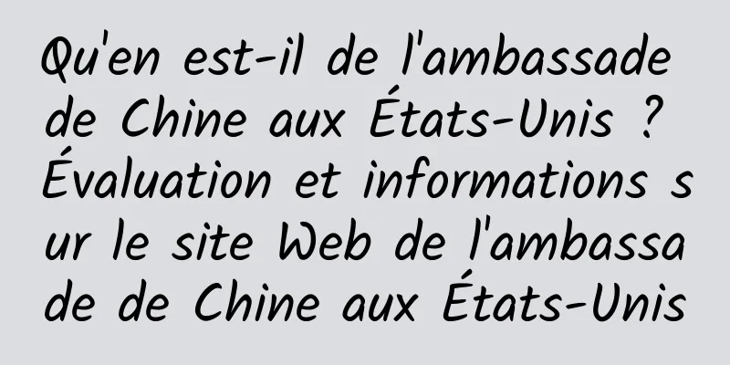 Qu'en est-il de l'ambassade de Chine aux États-Unis ? Évaluation et informations sur le site Web de l'ambassade de Chine aux États-Unis