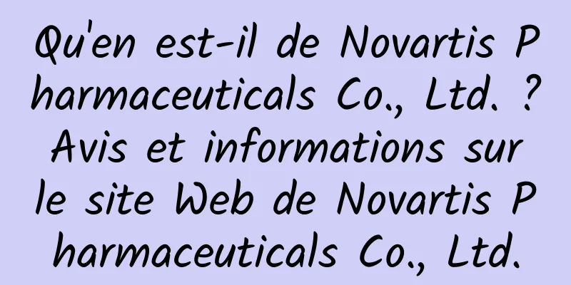Qu'en est-il de Novartis Pharmaceuticals Co., Ltd. ? Avis et informations sur le site Web de Novartis Pharmaceuticals Co., Ltd.