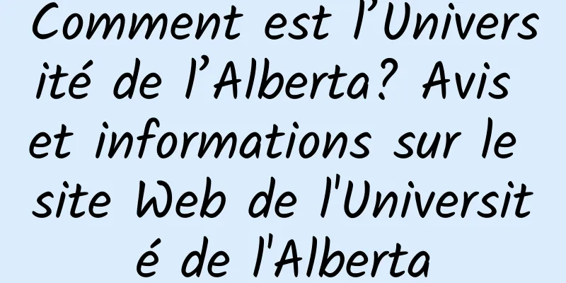 Comment est l’Université de l’Alberta? Avis et informations sur le site Web de l'Université de l'Alberta