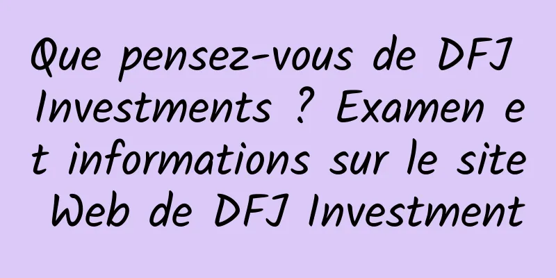 Que pensez-vous de DFJ Investments ? Examen et informations sur le site Web de DFJ Investment