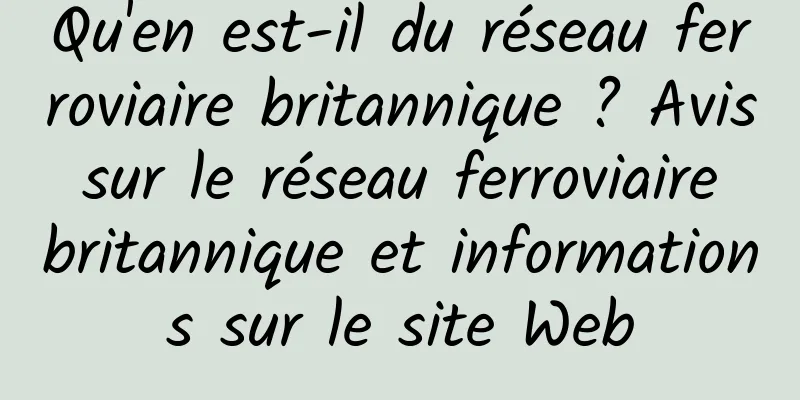 Qu'en est-il du réseau ferroviaire britannique ? Avis sur le réseau ferroviaire britannique et informations sur le site Web