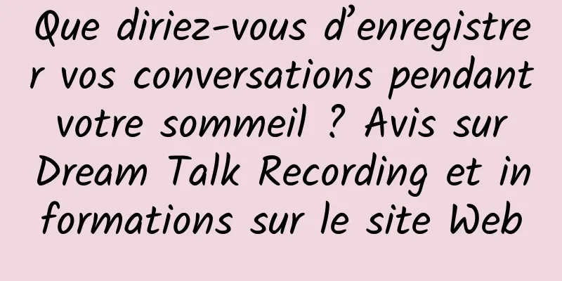 Que diriez-vous d’enregistrer vos conversations pendant votre sommeil ? Avis sur Dream Talk Recording et informations sur le site Web