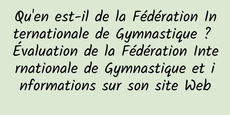 Qu'en est-il de la Fédération Internationale de Gymnastique ? Évaluation de la Fédération Internationale de Gymnastique et informations sur son site Web