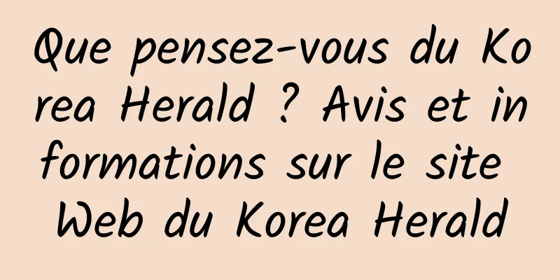 Que pensez-vous du Korea Herald ? Avis et informations sur le site Web du Korea Herald