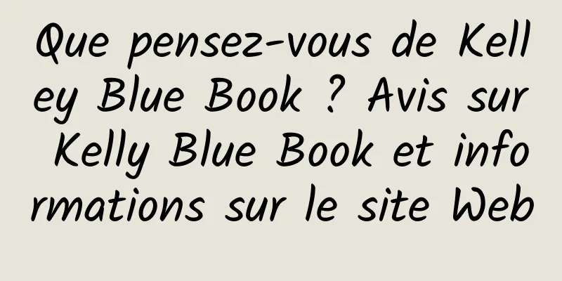 Que pensez-vous de Kelley Blue Book ? Avis sur Kelly Blue Book et informations sur le site Web