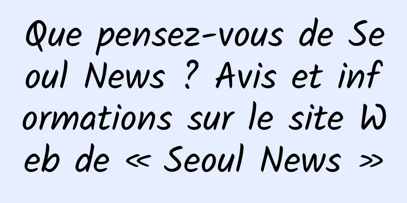 Que pensez-vous de Seoul News ? Avis et informations sur le site Web de « Seoul News »