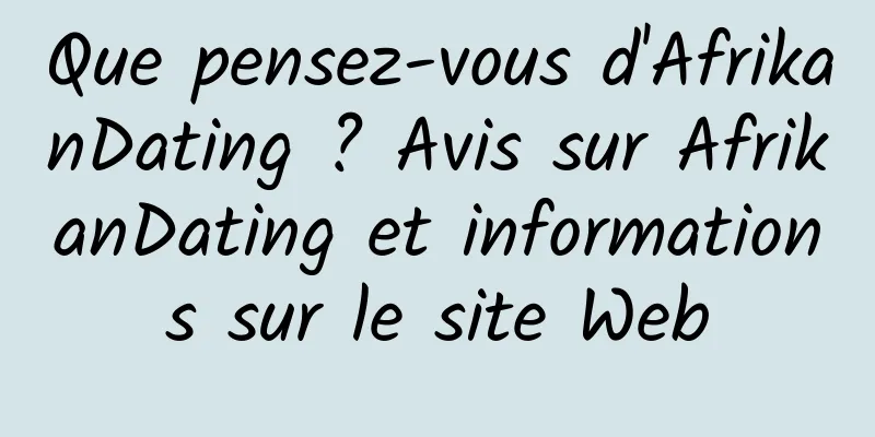 Que pensez-vous d'AfrikanDating ? Avis sur AfrikanDating et informations sur le site Web