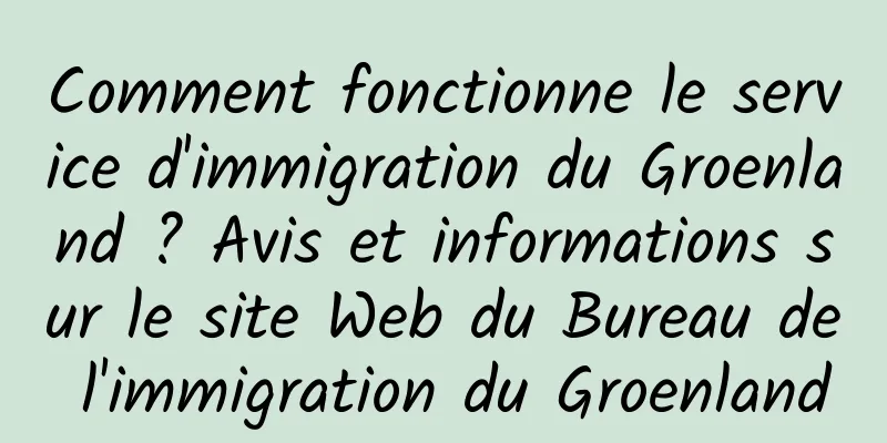 Comment fonctionne le service d'immigration du Groenland ? Avis et informations sur le site Web du Bureau de l'immigration du Groenland