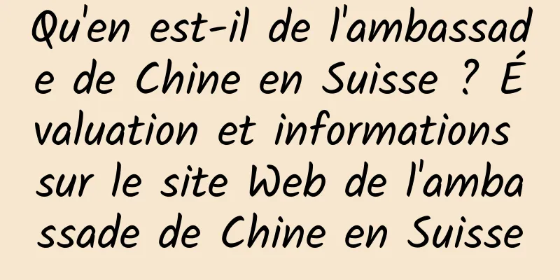 Qu'en est-il de l'ambassade de Chine en Suisse ? Évaluation et informations sur le site Web de l'ambassade de Chine en Suisse