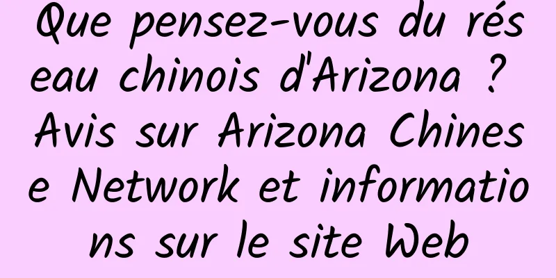 Que pensez-vous du réseau chinois d'Arizona ? Avis sur Arizona Chinese Network et informations sur le site Web