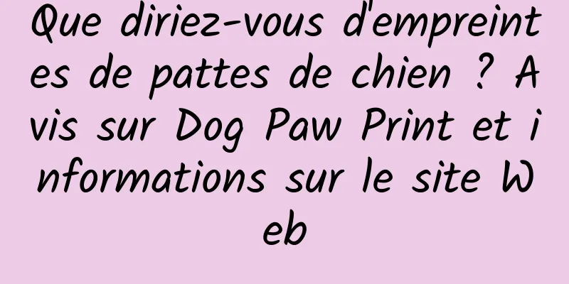 Que diriez-vous d'empreintes de pattes de chien ? Avis sur Dog Paw Print et informations sur le site Web