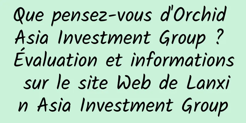Que pensez-vous d'Orchid Asia Investment Group ? Évaluation et informations sur le site Web de Lanxin Asia Investment Group