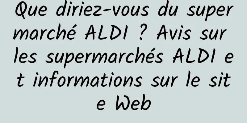 Que diriez-vous du supermarché ALDI ? Avis sur les supermarchés ALDI et informations sur le site Web
