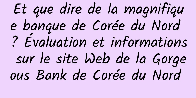 Et que dire de la magnifique banque de Corée du Nord ? Évaluation et informations sur le site Web de la Gorgeous Bank de Corée du Nord 