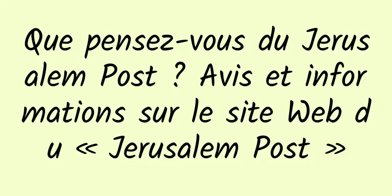 Que pensez-vous du Jerusalem Post ? Avis et informations sur le site Web du « Jerusalem Post »