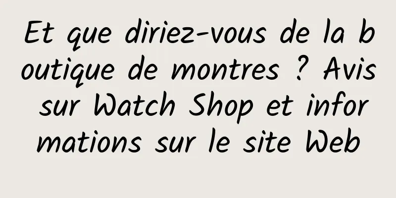 Et que diriez-vous de la boutique de montres ? Avis sur Watch Shop et informations sur le site Web