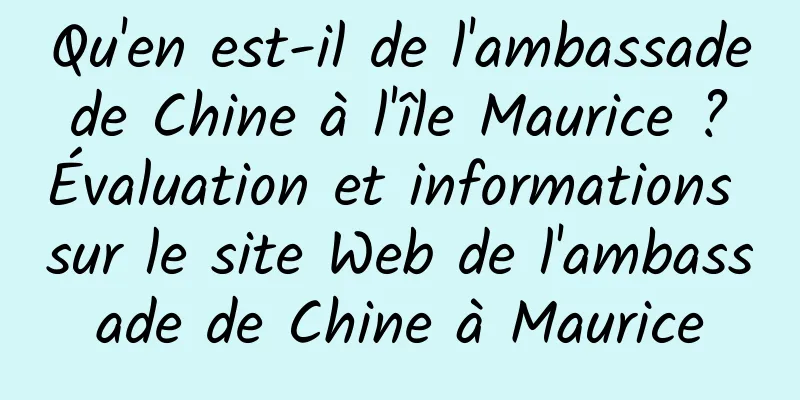 Qu'en est-il de l'ambassade de Chine à l'île Maurice ? Évaluation et informations sur le site Web de l'ambassade de Chine à Maurice