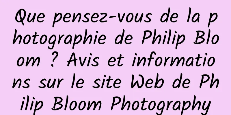 Que pensez-vous de la photographie de Philip Bloom ? Avis et informations sur le site Web de Philip Bloom Photography