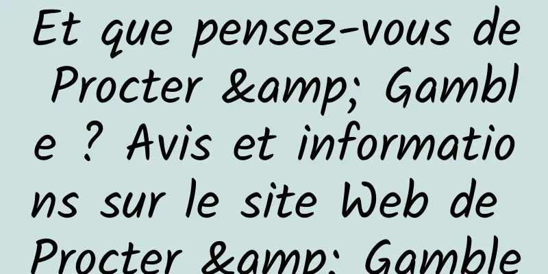 Et que pensez-vous de Procter & Gamble ? Avis et informations sur le site Web de Procter & Gamble