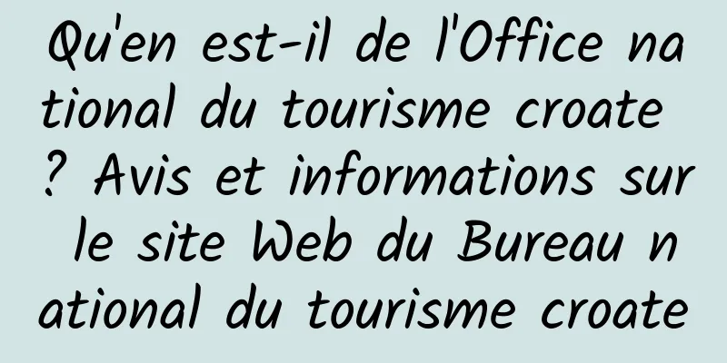 Qu'en est-il de l'Office national du tourisme croate ? Avis et informations sur le site Web du Bureau national du tourisme croate