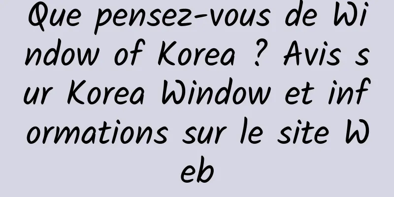 Que pensez-vous de Window of Korea ? Avis sur Korea Window et informations sur le site Web